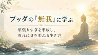 ブッダの「無我」に学ぶ｜頑張りすぎを手放し、流れに身を委ねる生き方