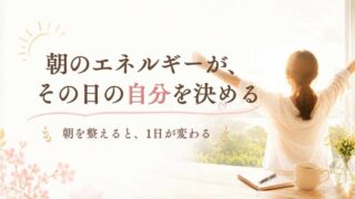 朝のエネルギーが、その日の自分を決める
