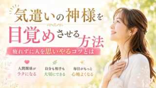 気遣いの神様を目覚めさせる方法｜疲れずに人を思いやるコツとは